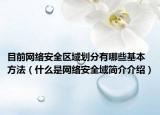 目前网络安全区域划分有哪些基本方法（什么是网络安全域简介介绍）