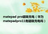 matepad pro磁吸充电（华为matepadpro11有磁吸充电吗）