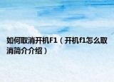如何取消开机F1（开机f1怎么取消简介介绍）