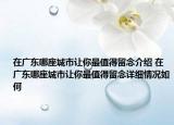 在广东哪座城市让你最值得留念介绍 在广东哪座城市让你最值得留念详细情况如何