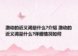 激动的近义词是什么?介绍 激动的近义词是什么?详细情况如何