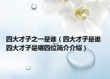 四大才子之一是谁（四大才子是谁 四大才子是哪四位简介介绍）