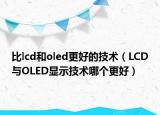 比lcd和oled更好的技术（LCD与OLED显示技术哪个更好）