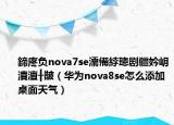 鍗庝负nova7se濡備綍璁剧疆妗岄潰澶╂皵（华为nova8se怎么添加桌面天气）