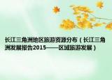长江三角洲地区旅游资源分布（长江三角洲发展报告2015——区域旅游发展）