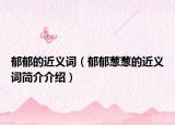 郁郁的近义词（郁郁葱葱的近义词简介介绍）