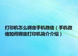 打印机怎么绑定手机微信（手机微信如何绑定打印机简介介绍）