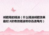 减肥用的精油（什么精油减肥效果最好,8款奇效精油帮你迅速甩肉）