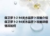 保卫萝卜2 94关水晶萝卜攻略介绍 保卫萝卜2 94关水晶萝卜攻略详细情况如何