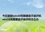 今日更新win10无限重启不能开机 win10无限重启不能开机怎么办