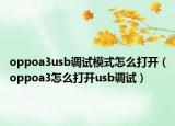 oppoa3usb调试模式怎么打开（oppoa3怎么打开usb调试）