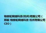 特维轮网络科技(杭州)有限公司（郑超 特维轮网络科技 杭州有限公司CEO）