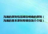 沟通的原则包括哪些明确的原则（沟通的基本原则有哪些简介介绍）
