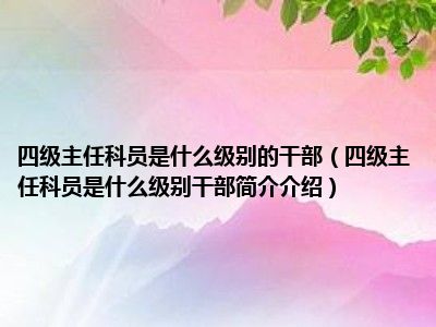 四级主任科员是什么级别的干部（四级主任科员是什么级别干部简介介绍）