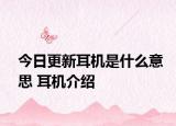 今日更新耳机是什么意思 耳机介绍