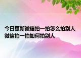 今日更新微信拍一拍怎么拍别人 微信拍一拍如何拍别人