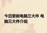 今日更新电脑三大件 电脑三大件介绍