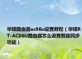 华硕路由器ac86u设置教程（华硕RT-AC86U路由器怎么设置智能同步功能）