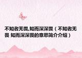 不知者无畏,知而深深畏（不知者无畏 知而深深畏的意思简介介绍）