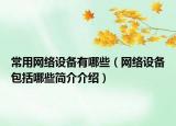 常用网络设备有哪些（网络设备包括哪些简介介绍）