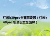 红米k30pro全面屏设置（红米k40pro 怎么设置全面屏）