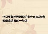 今日更新南无阿弥陀佛什么意思(佛教最高境界的一句话)