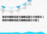 淘宝中国移动官方旗舰店简介介绍英文（淘宝中国移动官方旗舰店简介介绍）