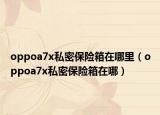 oppoa7x私密保险箱在哪里（oppoa7x私密保险箱在哪）