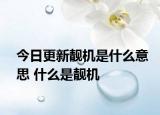 今日更新靓机是什么意思 什么是靓机