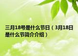 三月18号是什么节日（3月18日是什么节简介介绍）