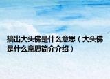 搞出大头佛是什么意思（大头佛是什么意思简介介绍）