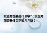 绞丝旁加委是什么字?（绞丝旁加委是什么字简介介绍）