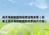 吕不韦和赵姬到底有没有关系（历史上吕不韦和赵姬的关系简介介绍）