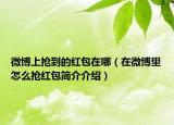 微博上抢到的红包在哪（在微博里怎么抢红包简介介绍）