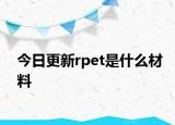 今日更新rpet是什么材料
