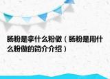 肠粉是拿什么粉做（肠粉是用什么粉做的简介介绍）