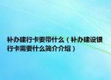 补办建行卡要带什么（补办建设银行卡需要什么简介介绍）