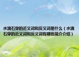 水滴石穿的近义词和反义词是什么（水滴石穿的近义词和反义词有哪些简介介绍）