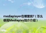 mediaplayer在哪里找?（怎么使用Mediaplay简介介绍）