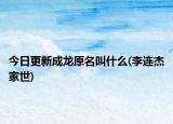今日更新成龙原名叫什么(李连杰家世)