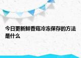 今日更新鲜香菇冷冻保存的方法是什么