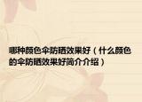 哪种颜色伞防晒效果好（什么颜色的伞防晒效果好简介介绍）