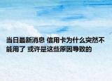 当日最新消息 信用卡为什么突然不能用了 或许是这些原因导致的