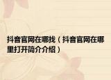 抖音官网在哪找（抖音官网在哪里打开简介介绍）