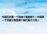 中国历史第一个封建王朝是哪个（中国第一个封建王朝是哪个朝代简介介绍）