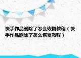 快手作品删除了怎么恢复教程（快手作品删除了怎么恢复教程）