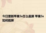 今日更新苹果5s怎么截屏 苹果5s如何截屏