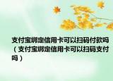 支付宝绑定信用卡可以扫码付款吗（支付宝绑定信用卡可以扫码支付吗）