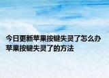 今日更新苹果按键失灵了怎么办 苹果按键失灵了的方法