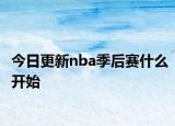 今日更新nba季后赛什么开始